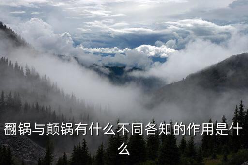 翻鍋和顛鍋，翻鍋與顛鍋有什么不同各知的作用是什么