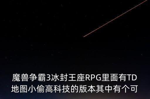 魔獸爭霸3冰封王座RPG里面有TD地圖小偷高科技的版本其中有個可