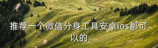 推薦一個微信分身工具安卓ios都可以的