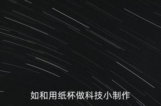 小學(xué)小發(fā)明小制作簡單紙杯，如何用一次性紙杯和牙膏盒做一個小發(fā)明小制作