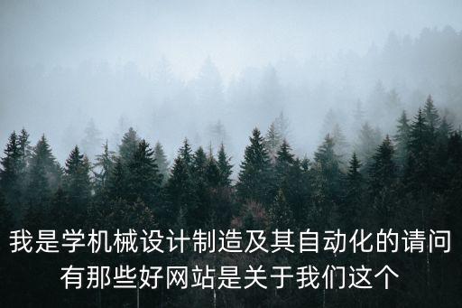 我是學機械設計制造及其自動化的請問有那些好網站是關于我們這個