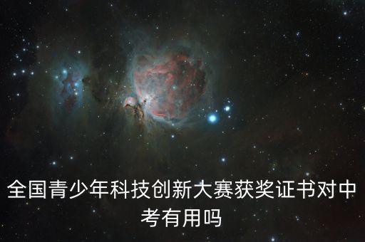 全國青少年科技創(chuàng)新大賽獲獎證書對中考有用嗎