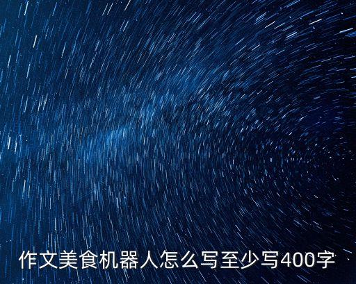 全自動(dòng)炒菜機(jī)器人500字作文，作文美食機(jī)器人怎么寫(xiě)至少寫(xiě)400字