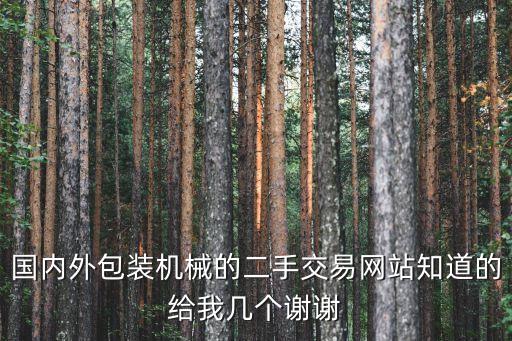 國(guó)內(nèi)外包裝機(jī)械的二手交易網(wǎng)站知道的給我?guī)讉€(gè)謝謝
