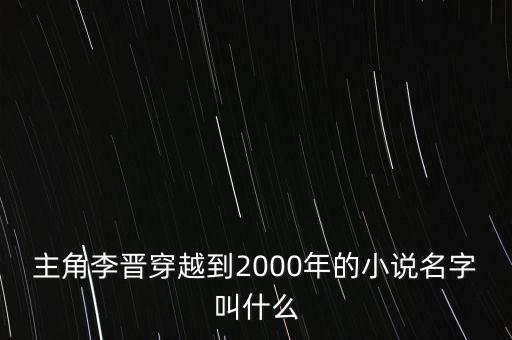 重生2000李晉蘇晚晴，主角李晉穿越到2000年的小說名字叫什么