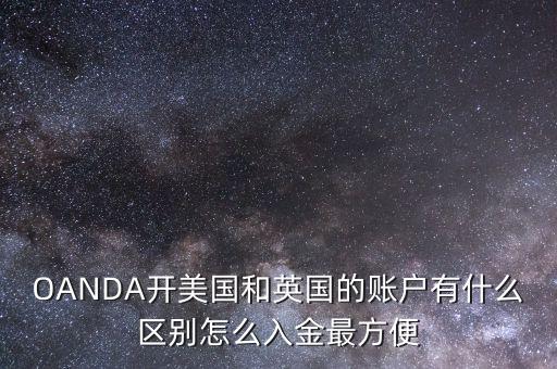 OANDA開美國和英國的賬戶有什么區(qū)別怎么入金最方便