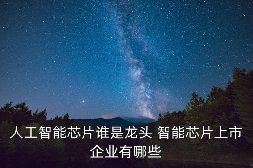 人工智能芯片誰是龍頭 智能芯片上市企業(yè)有哪些