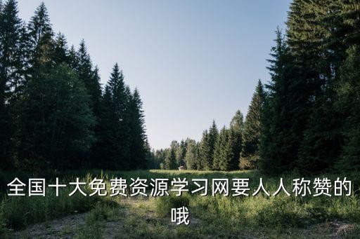 全國十大免費資源學(xué)習(xí)網(wǎng)要人人稱贊的哦