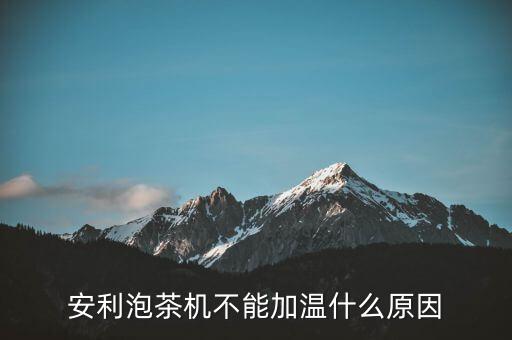 茶吧機不能加熱了是怎么回事，安利泡茶機不能加溫什么原因