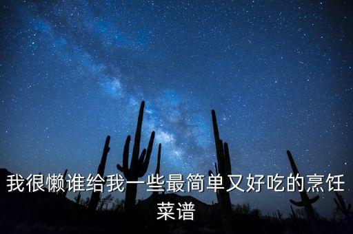 廚藝菜譜，我很懶誰給我一些最簡(jiǎn)單又好吃的烹飪菜譜