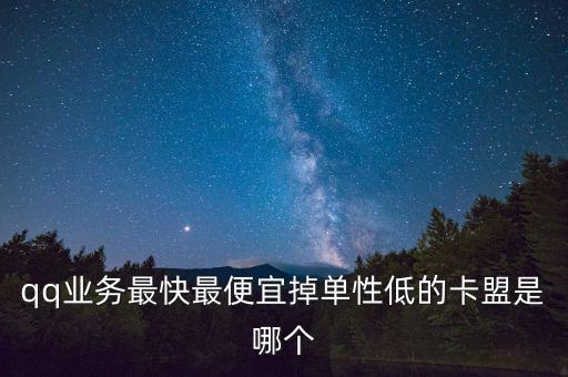 qq業(yè)務最快最便宜掉單性低的卡盟是哪個