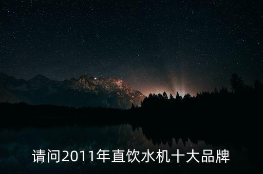 嵌入直飲水機(jī)十大名牌排行榜，請問2011年直飲水機(jī)十大品牌