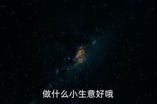 做什么小生意好哦