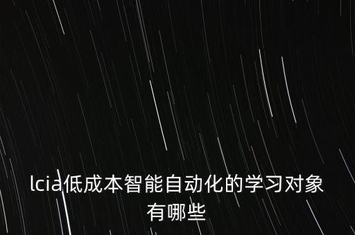 lcia低成本智能自動(dòng)化的學(xué)習(xí)對(duì)象有哪些