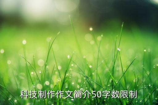 科技制作作文簡介50字?jǐn)?shù)限制