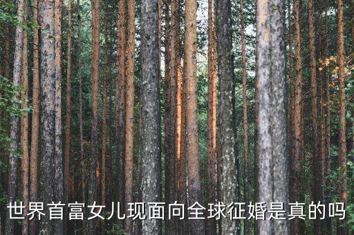 世界首富女兒現(xiàn)面向全球征婚是真的嗎