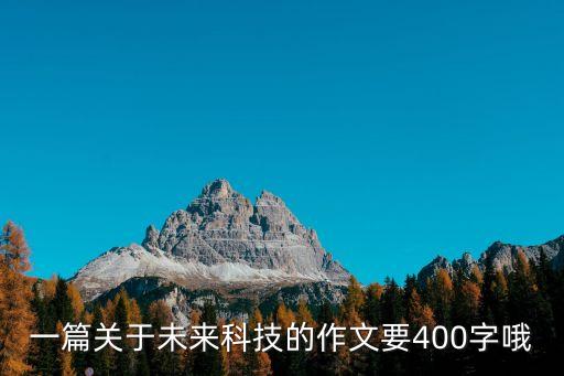 一篇關(guān)于未來科技的作文要400字哦
