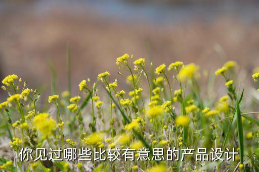 你見過哪些比較有意思的產(chǎn)品設(shè)計