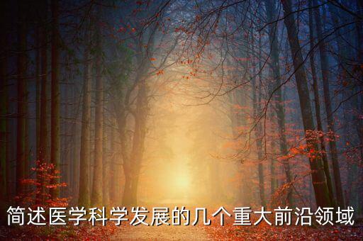 簡(jiǎn)述醫(yī)學(xué)科學(xué)發(fā)展的幾個(gè)重大前沿領(lǐng)域