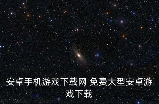安卓手機(jī)游戲下載網(wǎng) 免費(fèi)大型安卓游戲下載