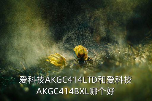 愛科技AKGC414LTD和愛科技AKGC414BXL哪個(gè)好