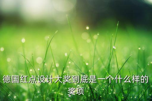 德國紅點(diǎn)設(shè)計(jì)大獎到底是一個(gè)什么樣的獎項(xiàng)