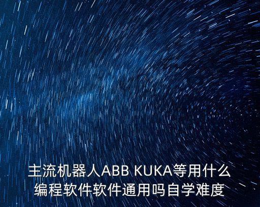 主流機(jī)器人ABB KUKA等用什么編程軟件軟件通用嗎自學(xué)難度