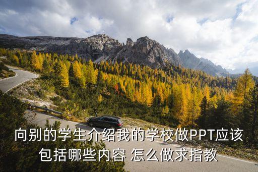 向別的學(xué)生介紹我的學(xué)校做PPT應(yīng)該包括哪些內(nèi)容 怎么做求指教