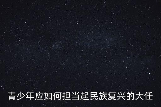 青少年應(yīng)如何擔(dān)當(dāng)起民族復(fù)興的大任