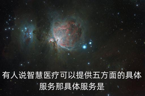 智慧醫(yī)療包括哪些方面，有人說智慧醫(yī)療可以提供五方面的具體服務(wù)那具體服務(wù)是