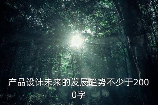 產(chǎn)品設(shè)計未來的發(fā)展趨勢不少于2000字