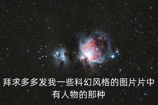 拜求多多發(fā)我一些科幻風(fēng)格的圖片片中有人物的那種
