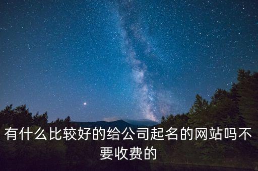 有什么比較好的給公司起名的網(wǎng)站嗎不要收費(fèi)的
