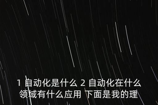 1 自動化是什么 2 自動化在什么領域有什么應用 下面是我的理