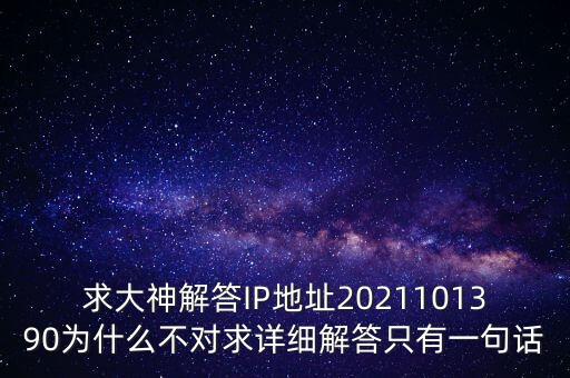 求大神解答IP地址2021101390為什么不對(duì)求詳細(xì)解答只有一句話