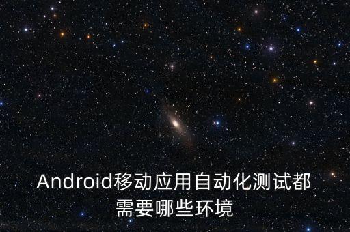 Android移動應用自動化測試都需要哪些環(huán)境