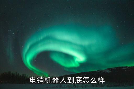 電銷機器人到底怎么樣
