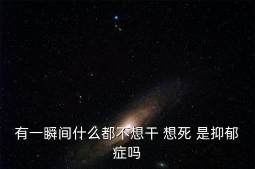 有一瞬間什么都不想干 想死 是抑郁癥嗎