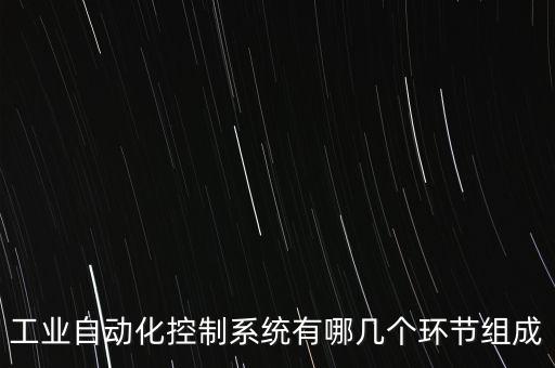 工業(yè)自動(dòng)化控制系統(tǒng)有哪幾個(gè)環(huán)節(jié)組成
