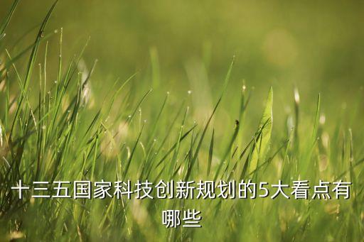十三五國家科技創(chuàng)新規(guī)劃的5大看點(diǎn)有哪些