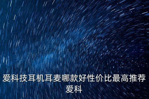 愛科技耳機(jī)耳麥哪款好性價(jià)比最高推薦愛科