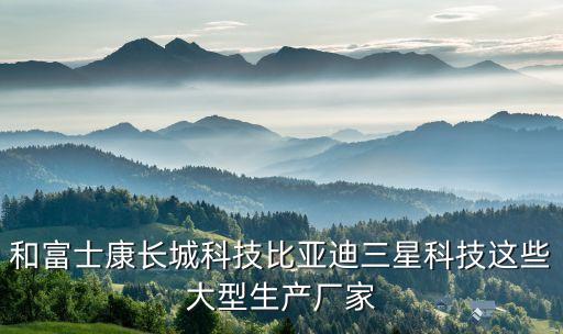 和富士康長(zhǎng)城科技比亞迪三星科技這些大型生產(chǎn)廠家