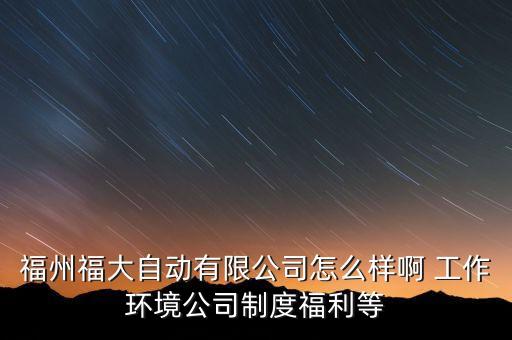 福州福大自動(dòng)有限公司怎么樣啊 工作環(huán)境公司制度福利等