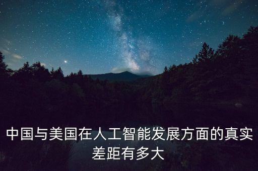 中國與美國在人工智能發(fā)展方面的真實差距有多大