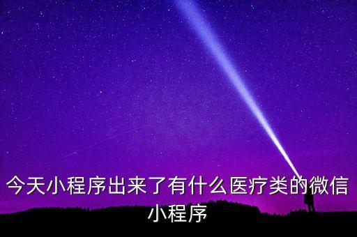 今天小程序出來了有什么醫(yī)療類的微信小程序