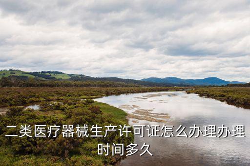 二類醫(yī)療器械生產(chǎn)許可證，如何辦理二類醫(yī)療器械生產(chǎn)許可證