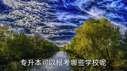 專(zhuān)升本可以報(bào)考哪些大學(xué)，一般的專(zhuān)科生專(zhuān)升本時(shí)可以報(bào)考什么學(xué)校