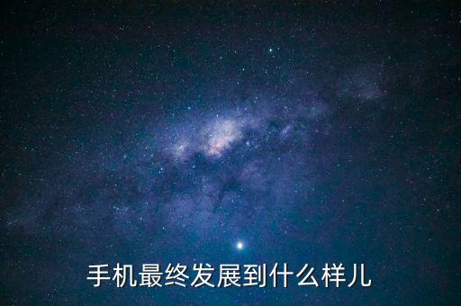 手機最終發(fā)展到什么樣兒