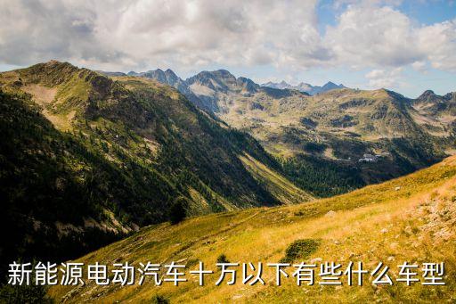 新能源電動(dòng)汽車十萬以下有些什么車型