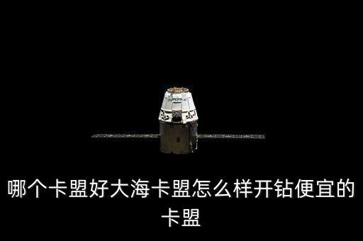 哪個卡盟好大海卡盟怎么樣開鉆便宜的卡盟